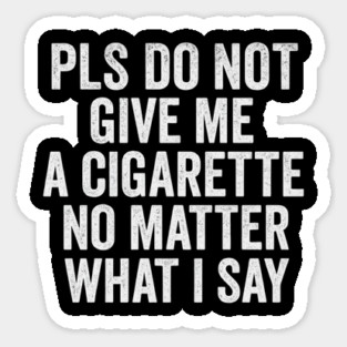 Funny Anti-Smoking Accountability Quote - Please Do Not Give Me A Cigarette No Matter What I Say Sticker