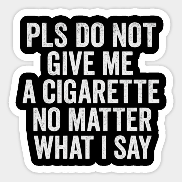 Funny Anti-Smoking Accountability Quote - Please Do Not Give Me A Cigarette No Matter What I Say Sticker by ArtistTee ⭐⭐⭐⭐⭐