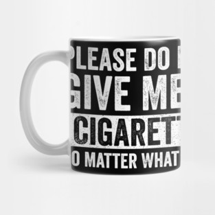 Please-Do-Not-Give-Me-A-Cigarette-No-Matter-What-I-Say Mug
