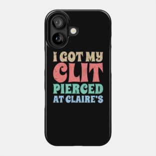 I-Got-My-Cl*t-Pierced-At-Claire's Phone Case