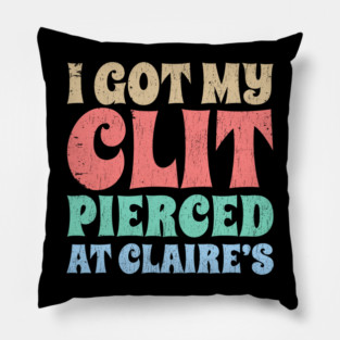 I-Got-My-Cl*t-Pierced-At-Claire's Pillow