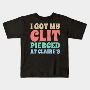 I-Got-My-Cl*t-Pierced-At-Claire's Kids T-Shirt