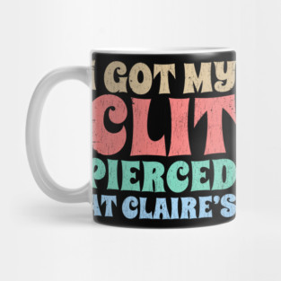 I-Got-My-Cl*t-Pierced-At-Claire's Mug