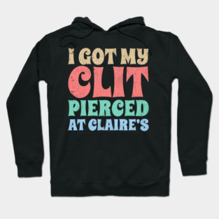 I-Got-My-Cl*t-Pierced-At-Claire's Hoodie