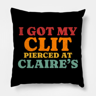 I Got My Cl*t Pierced At Claire’s Pillow