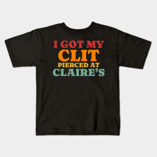 I Got My Cl*t Pierced At Claire’s Kids T-Shirt