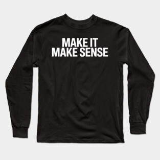 Make it make sense Long Sleeve T-Shirt