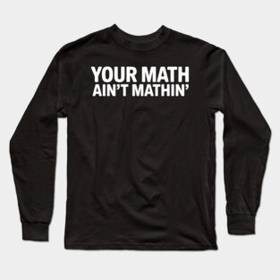 Your Math Ain't Mathin' Long Sleeve T-Shirt