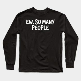 Ew, So Many People Long Sleeve T-Shirt