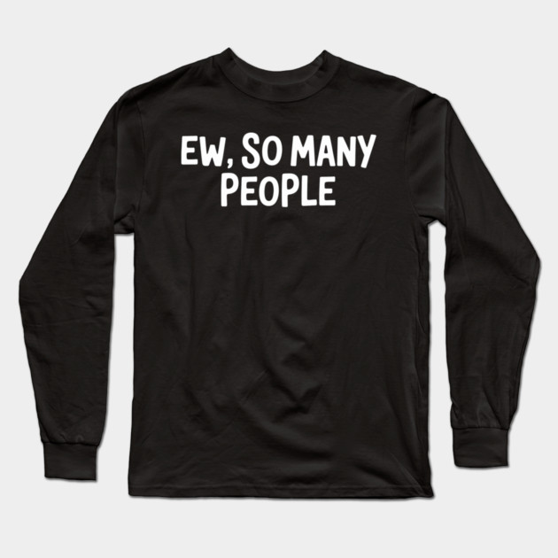 Ew, So Many People Long Sleeve T-Shirt by UrbanLifeApparel