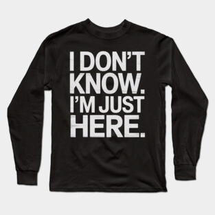 I Don't Know I'm Just Here Long Sleeve T-Shirt