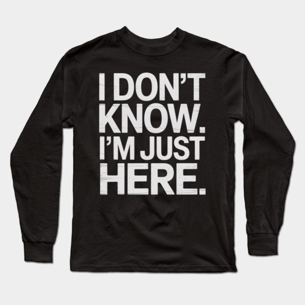 I Don't Know I'm Just Here Long Sleeve T-Shirt by UrbanLifeApparel