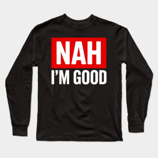 Nah I'm Good Long Sleeve T-Shirt