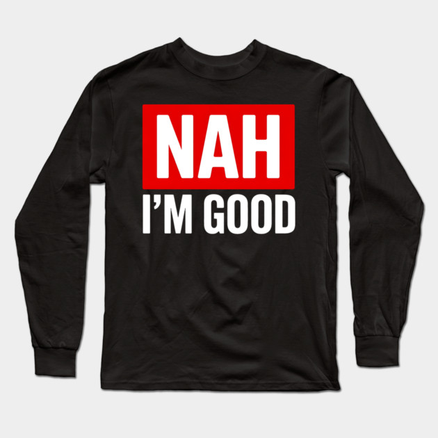 Nah I'm Good Long Sleeve T-Shirt by UrbanLifeApparel
