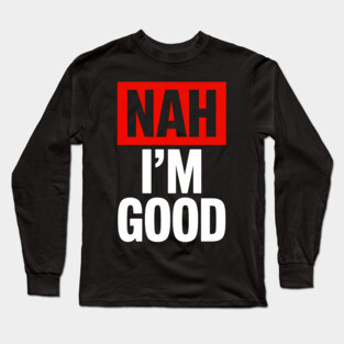Nah I'm Good 2 Long Sleeve T-Shirt