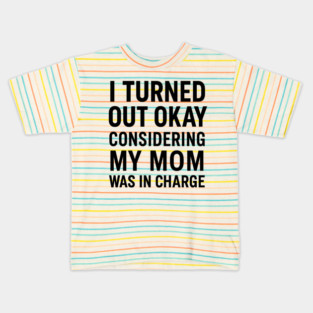 Funny Mother’s Day Quote | Turned Out Okay Considering My Mom Was In Charge Kids T-Shirt