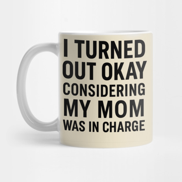 Funny Mother’s Day Quote | Turned Out Okay Considering My Mom Was In Charge by ArtistTee ⭐⭐⭐⭐⭐