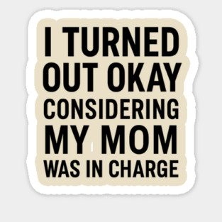 Funny Mother’s Day Quote | Turned Out Okay Considering My Mom Was In Charge Magnet