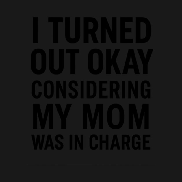 Funny Mother’s Day Quote | Turned Out Okay Considering My Mom Was In Charge by ArtistTee ⭐⭐⭐⭐⭐