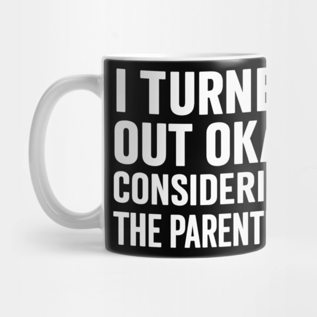 I Turned Out Okay | Funny Parenting Quote Gift for Mother’s Day or Father’s Day by ArtistTee ⭐⭐⭐⭐⭐