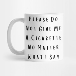 Please Do Not Give Me A Cigarette No Matter What I Say Mug
