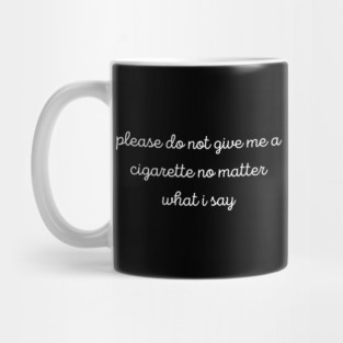 Please Do Not Give Me A Cigarette No Matter What I Say Mug