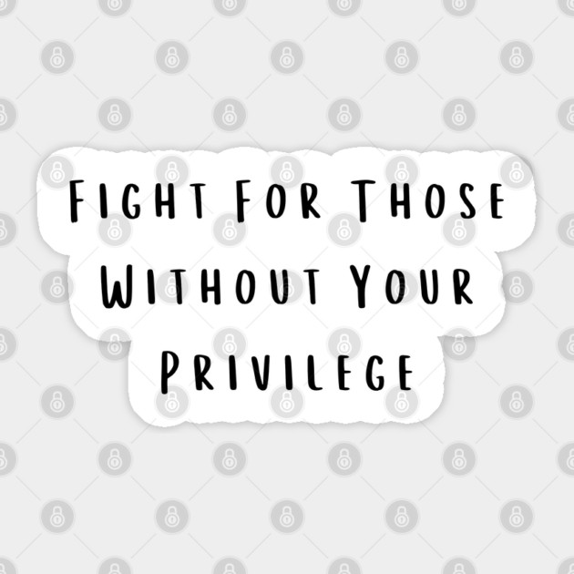 Fight For Those Without Your Privilege Sticker by Creatifly Graphic Tees
