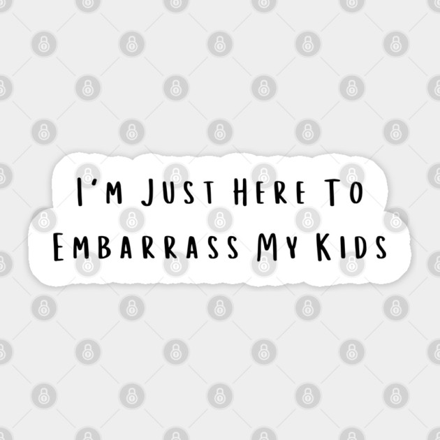 I'm Just Here To Embarrass My Kids Sticker by Creatifly Graphic Tees