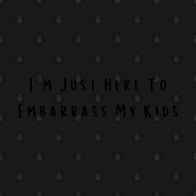 I'm Just Here To Embarrass My Kids by Creatifly Graphic Tees