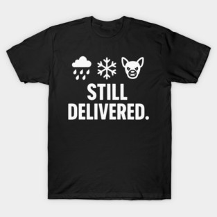 Rain Snow Angry tiny dogs Still delivered- delivery driver Funny Joke T-Shirt