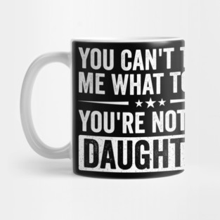 Funny Mom Dad Quote | You Can’t Tell Me What To Do You’re Not My Daughter Mug