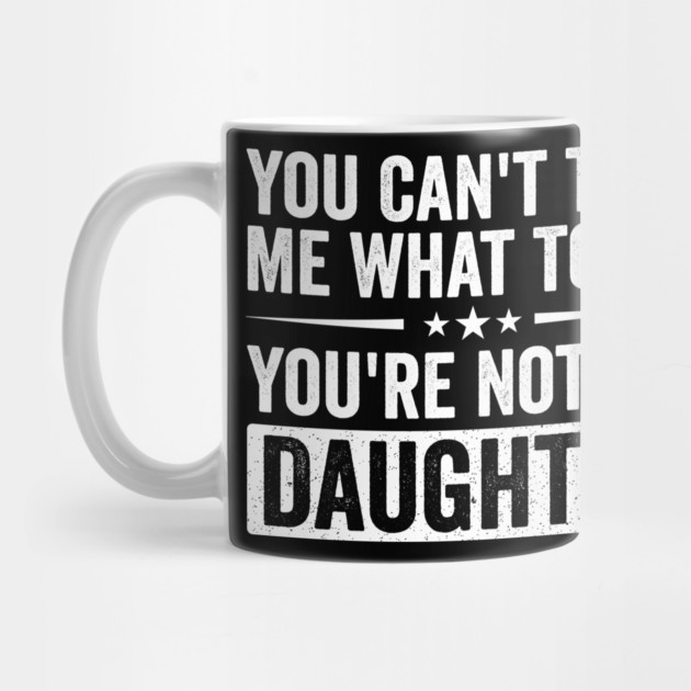 Funny Mom Dad Quote | You Can’t Tell Me What To Do You’re Not My Daughter by ArtistTee ⭐⭐⭐⭐⭐