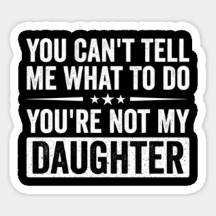 Funny Mom Dad Quote | You Can’t Tell Me What To Do You’re Not My Daughter Sticker