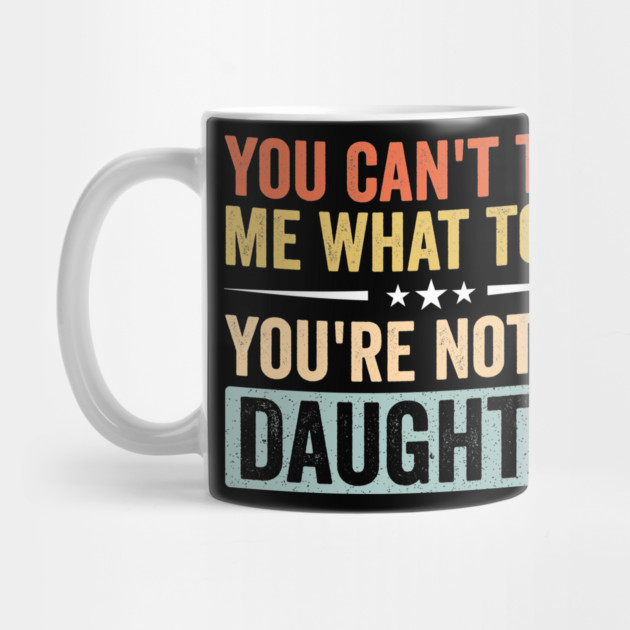 Funny Mom Dad Quote - You Can’t Tell Me What To Do You’re Not My Daughter by ArtistTee ⭐⭐⭐⭐⭐