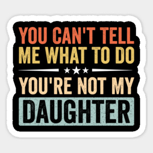 Funny Mom Dad Quote - You Can’t Tell Me What To Do You’re Not My Daughter Sticker