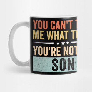 You Can’t Tell Me What To Do You’re Not My Son Mug
