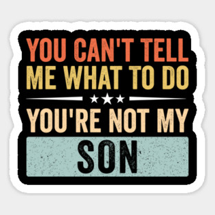 You Can’t Tell Me What To Do You’re Not My Son Magnet