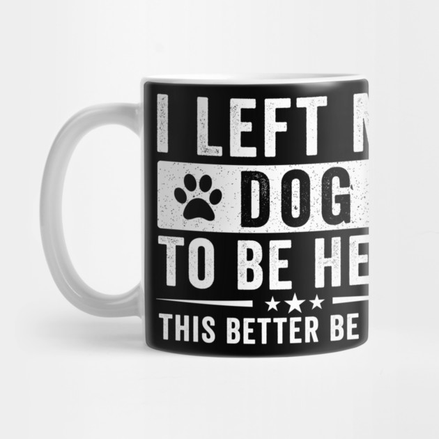 I Left My Dog To Be Here This Better Be Good – Funny Dog Lover Saying by ArtistTee ⭐⭐⭐⭐⭐