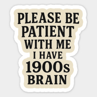 Please Be Patient with Me I'm From the 1900s Sticker