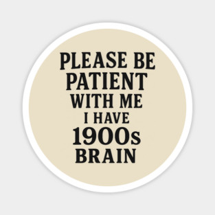 Please Be Patient with Me I'm From the 1900s Magnet