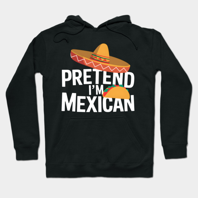 Pretend I'm Mexican Hoodie by MakerMind8.2
