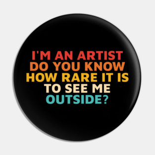 I'm An Artist Do You Know How Rare It Is To See Me Outside? Pin