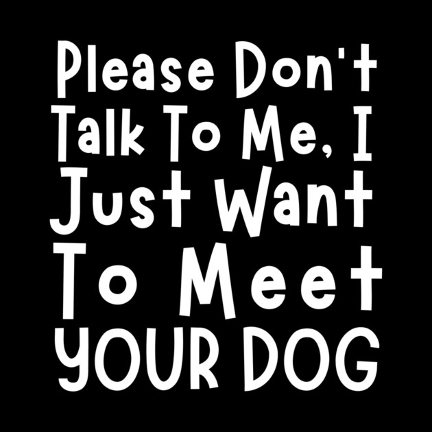 Please Don't Talk To Me, I Just Want To Meet Your Dog by The WYLD Tribe