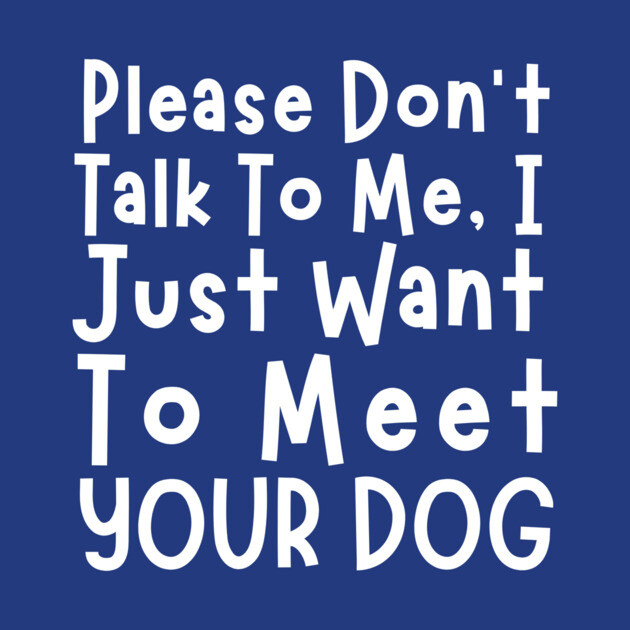 Please Don't Talk To Me, I Just Want To Meet Your Dog by The WYLD Tribe