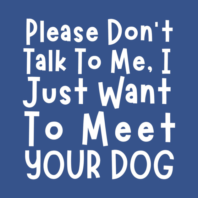Please Don't Talk To Me, I Just Want To Meet Your Dog by The WYLD Tribe