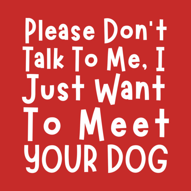 Please Don't Talk To Me, I Just Want To Meet Your Dog by The WYLD Tribe
