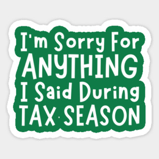 I'm Sorry For Anything I Said During Tax Season Sticker