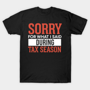 I'm Sorry for Anything I Said During Tax Season – Funny tax season T-Shirt