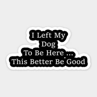 I Left My Dog To Be Here – Funny Dog Lover Saying Sticker