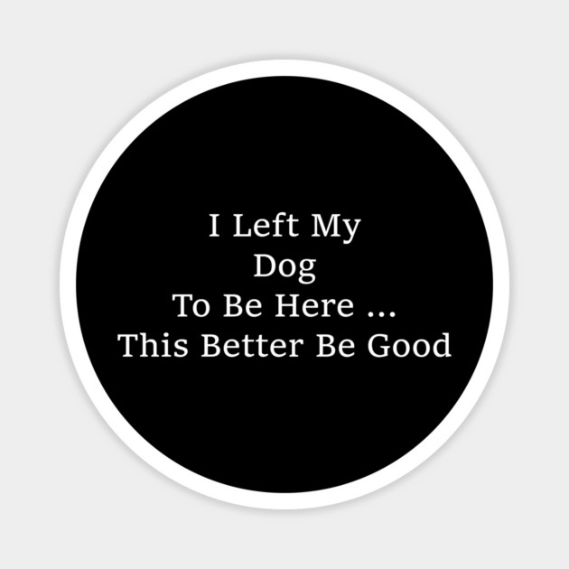 I Left My Dog To Be Here – Funny Dog Lover Saying Magnet by ArtistTee ⭐⭐⭐⭐⭐